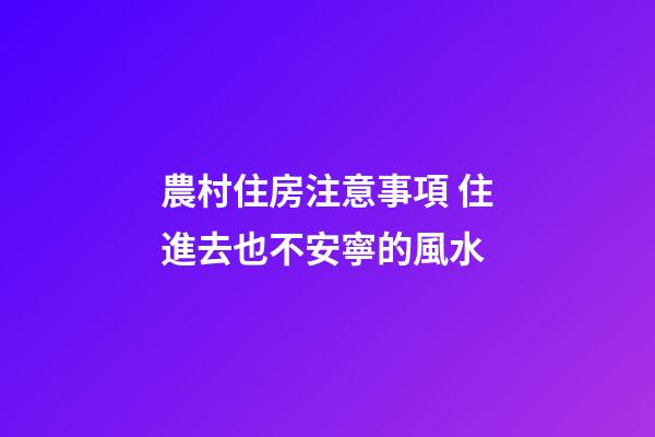 農村住房注意事項 住進去也不安寧的風水